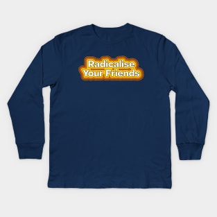 Radicalise Your Friends Kids Long Sleeve T-Shirt